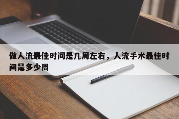 做人流最佳时间是几周左右,人流手术最佳时间是多少周