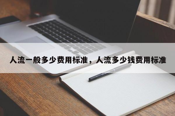 人流一般多少费用标准,人流多少钱费用标准