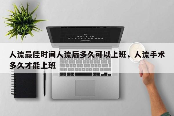 人流最佳时间人流后多久可以上班,人流手术多久才能上班