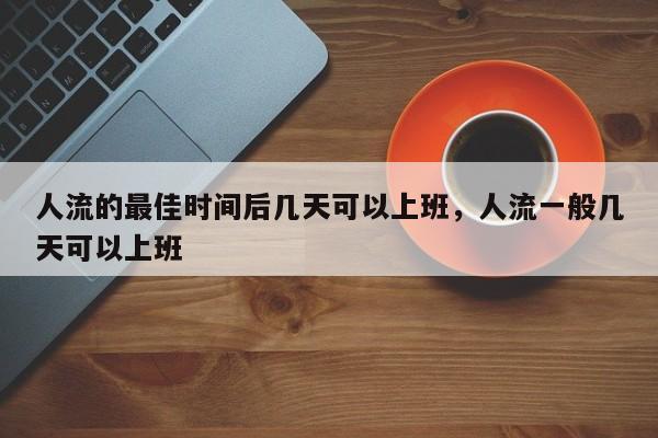 人流的最佳时间后几天可以上班,人流一般几天可以上班