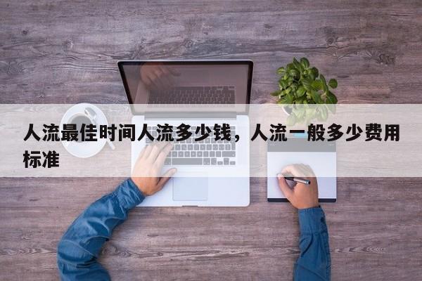 人流最佳时间人流多少钱,人流一般多少费用标准