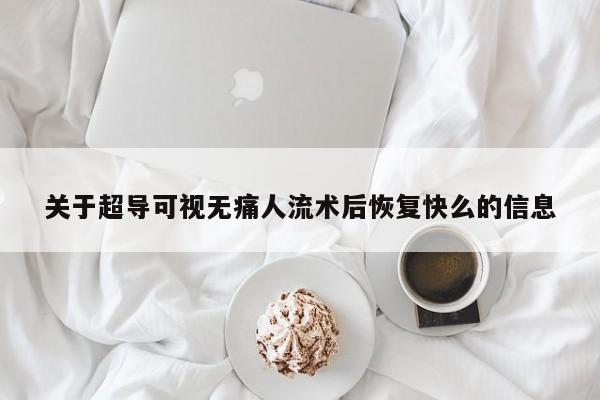关于超导可视无痛人流术后恢复快么的信息