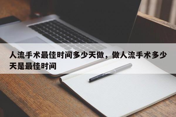 人流手术最佳时间多少天做,做人流手术多少天是最佳时间