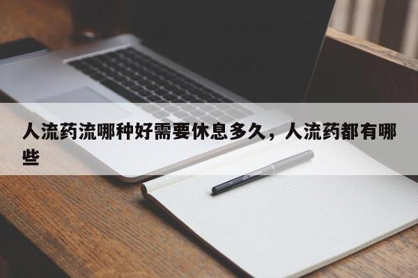 人流药流哪种好需要休息多久,人流药都有哪些