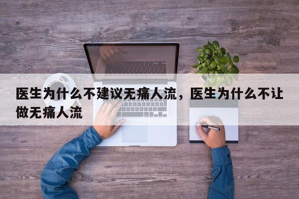 医生为什么不建议无痛人流,医生为什么不让做无痛人流