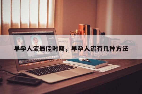 早孕人流最佳时期,早孕人流有几种方法