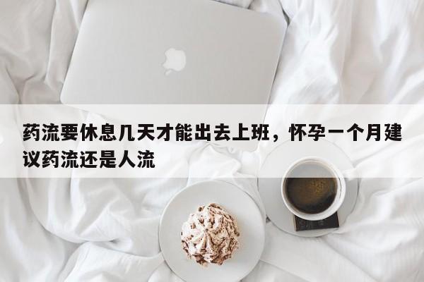 药流要休息几天才能出去上班,怀孕一个月建议药流还是人流