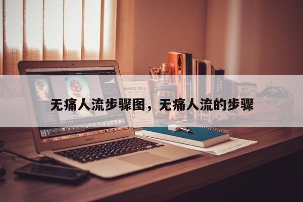 无痛人流步骤图,无痛人流的步骤
